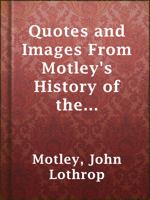 Title details for Quotes and Images From Motley's History of the Netherlands by John Lothrop Motley - Available